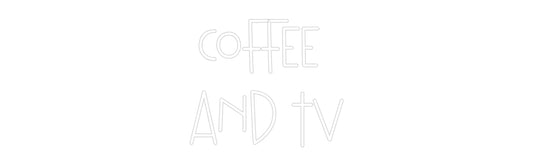 Custom Neon: Coffee 
and TV